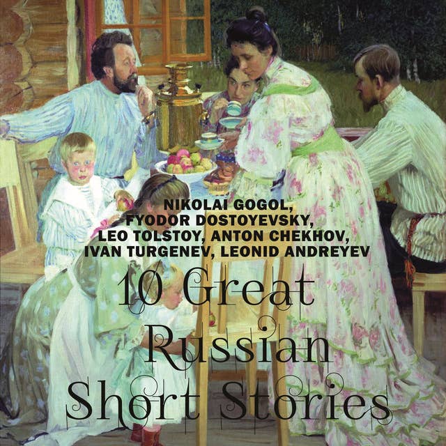 10 Great Russian Short Stories: Nikolai Gogol, Fyodor Dostoevsky, Leo Tolstoy, Anton Chekhov, Ivan Turgenev, Leonid Andreyev
