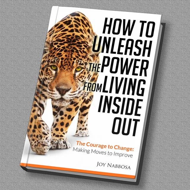 How to Unleash the Power from Living Inside out – The Courage to Change: Making Moves to Improve
