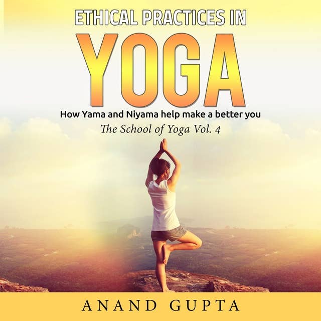 Ethical Practices in Yoga: How Yama and Niyama Help Make a Better You: The School of Yoga, Vol. 4