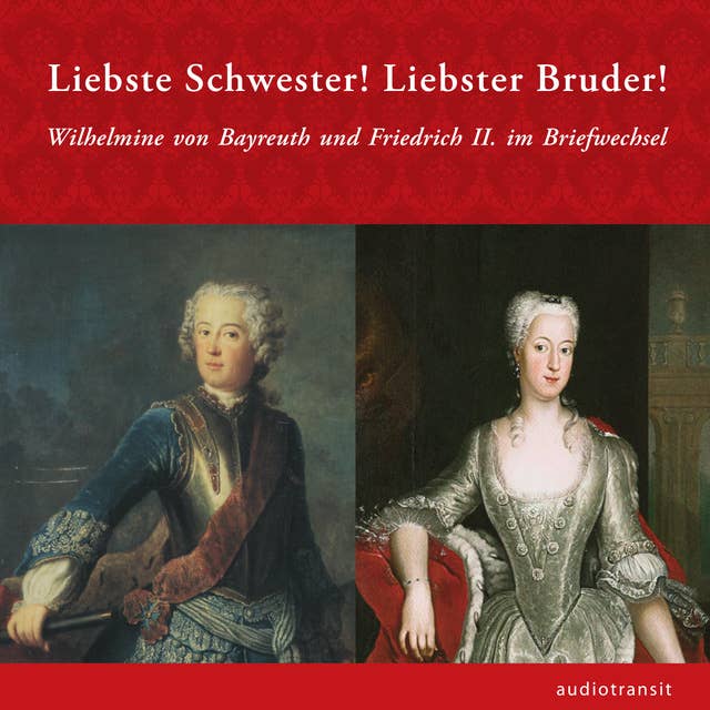 Liebste Schwester! Liebster Bruder!: Wilhelmine von Bayreuth und Friedrich II. im Briefwechsel