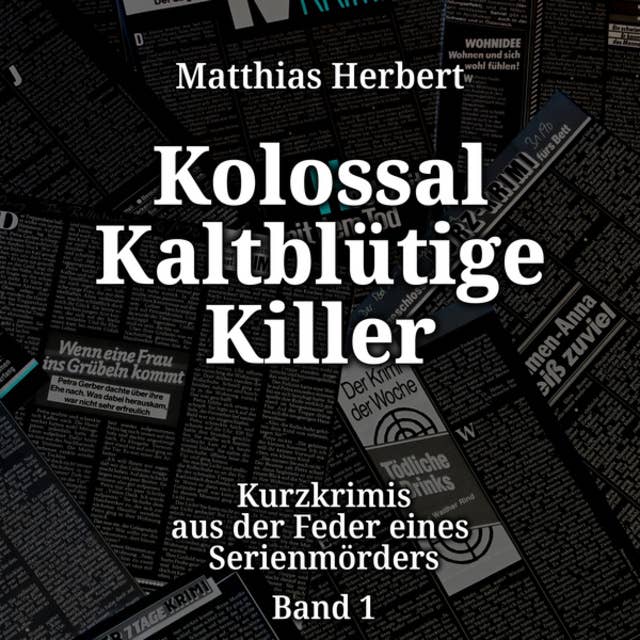 Kurzkrimis aus der Feder eines Serienmörders - Kolossal Kaltblütige Killer, Band 1 (ungekürzt): Kolossal Kaltblütige Killer