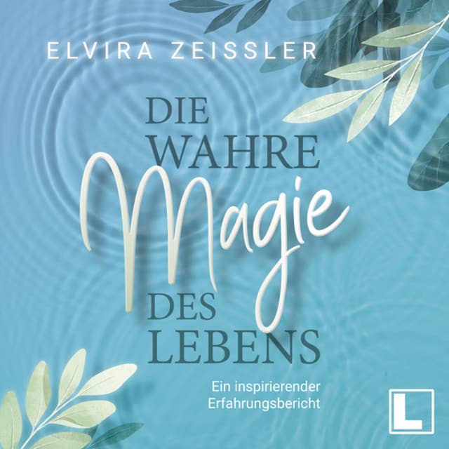 Die wahre Magie des Lebens - Wie du mehr Leichtigkeit, Erfolg und Gesundheit in dein Leben bringst (ungekürzt) by Elvira Zeißler