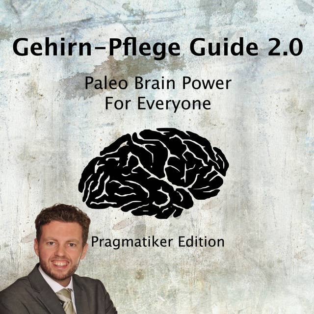 Gehirn-Pflege Guide 2.0: Paleo Brain Power for Everyone: Paleo Brain Power For Everyone Pragmatiker Edition