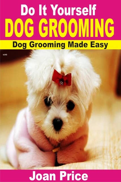Do It Yourself Dog Grooming: Dog Grooming Made Easy