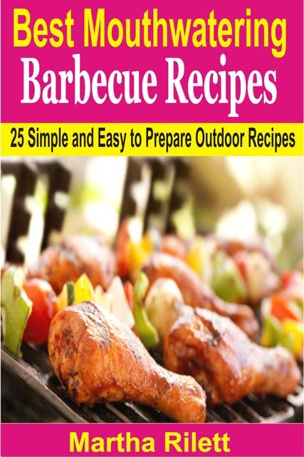 Best Mouthwatering Barbecue Recipes: 25 Simple and Easy to Prepare Outdoor Recipes