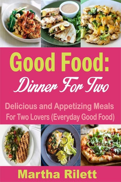 Good Food: Dinner for Two -Delicious and Appetizing Meals for Two Lovers (Everyday Good Food): Delicious and Appetizing Meals for Two Lovers (Everyday Good Food)