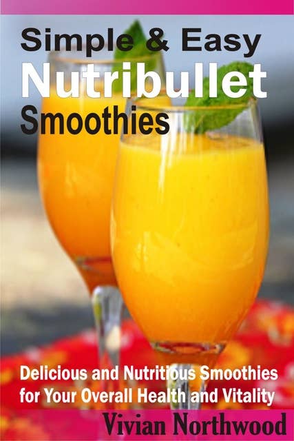 Simple & Easy Nutribullet Smoothies: Delicious and Nutritious Smoothies for Your Overall Health and Vitality