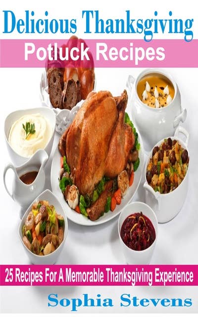Delicious Thanksgiving Potluck Recipes: 25 Recipes For A Memorable Thanksgiving Experience