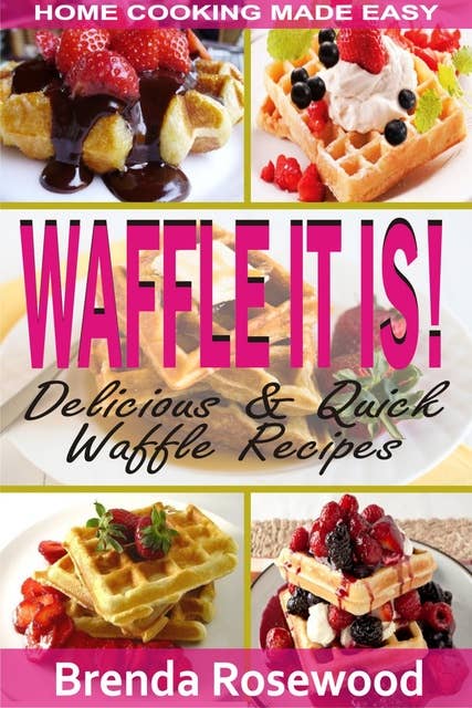 Waffle It Is!: Delicious & Quick Waffle Recipes