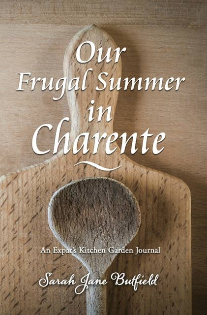 Our Frugal Summer in Charente: An Expat's Kitchen Garden Journal