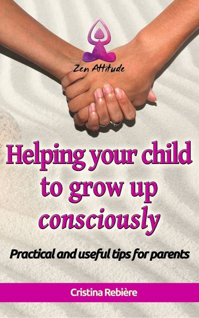 Helping your child to grow up consciously: Practical and useful tips for parents