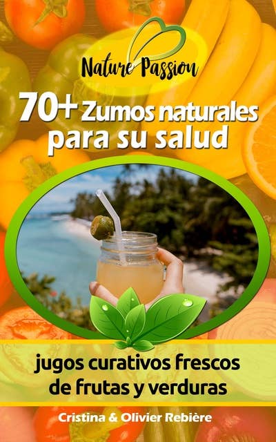 70+ Zumos naturales para su salud: jugos curativos frescos de frutas y verduras
