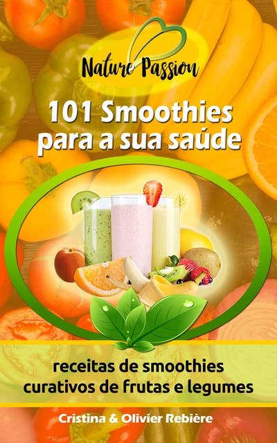101 Smoothies para a sua saúde: receitas de smoothies curativos de frutas e legumes