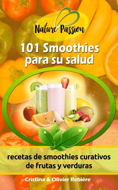 101 Smoothies para su salud: recetas de smoothies curativos de frutas y verduras