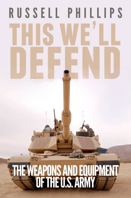 This We’ll Defend: The Weapons and Equipment of the U.S. Army