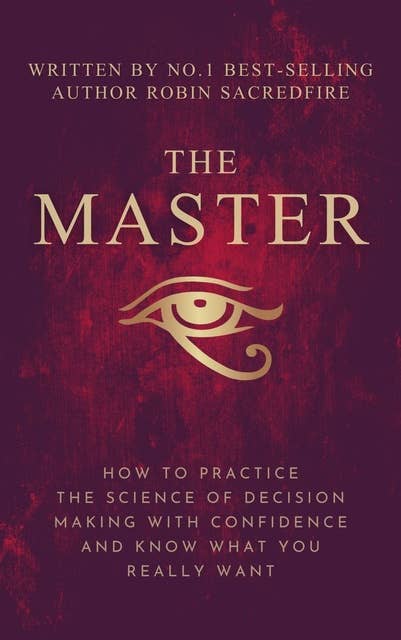 The Master: How to Practice The Science of Decision Making with Confidence and Know What You Really Want