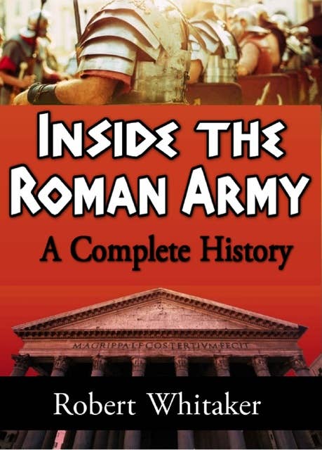 Inside the Roman Army: A Complete History