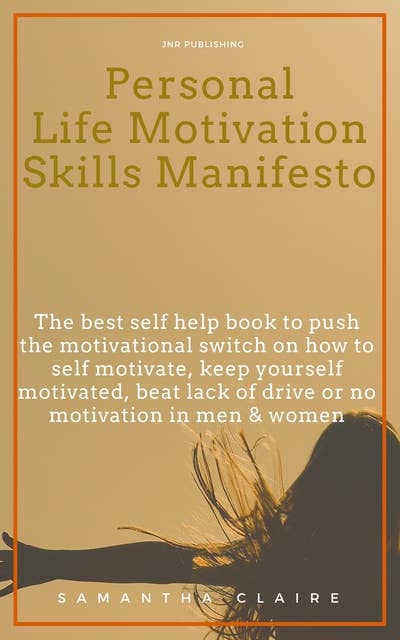 Personal Life Motivation Skills Manifesto: The best self help book to push the motivational switch on how to self motivate, keep yourself motivated, beat lack of drive or no motivation in men & women