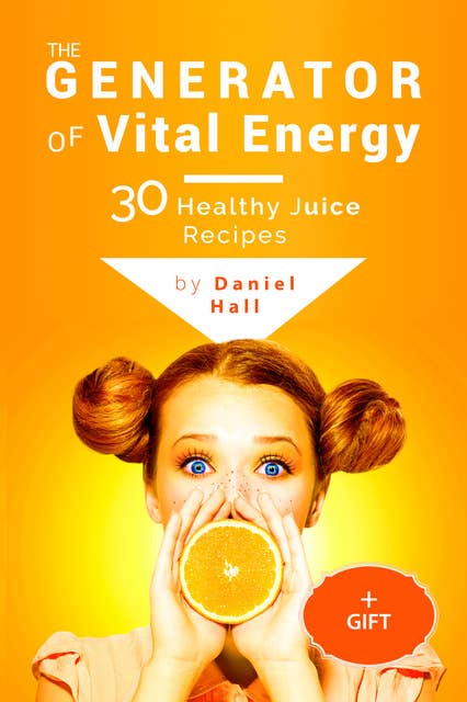 The generator of vital energy: 30 healthy juice recipes