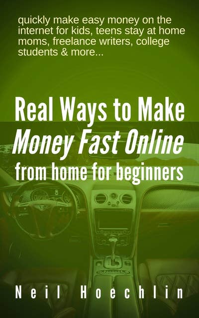 Real Ways to Make Money Fast Online from Home for Beginners: quickly make easy money on the internet for kids, teens stay at home moms, freelance writers, college students & more...