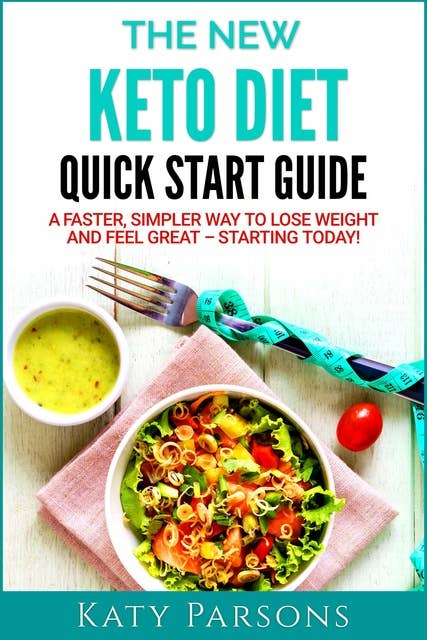 The New Keto Diet Quick Start Guide: A Faster, Simpler Way to Lose Weight and Feel Great – Starting Today!