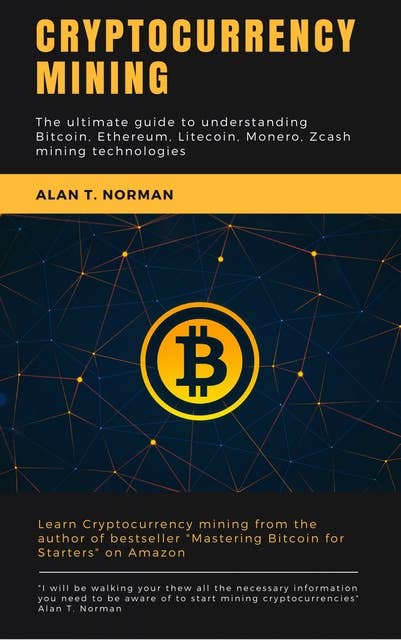 Cryptocurrency Mining Guide: The Ultimate Guide to Understanding Bitcoin, Ethereum, Litecoin, Monero, Zcash and Mining Technologies