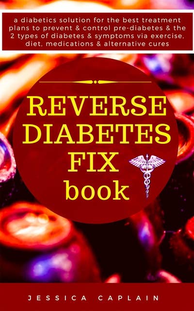 Reverse Diabetes Fix Book: a diabetics solution for the best treatment plans to prevent & control pre-diabetes & the 2 types of diabetes & symptoms via exercise, diet, medications & alternative cures