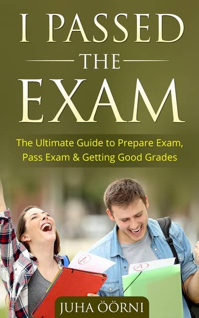 I Passed The Exam: The Ultimate Guide to Prepare Exam, Pass Exam & Getting Good Grades