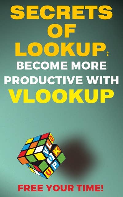 Secrets of Lookup: Become More Productive With Vlookup Free Your Time