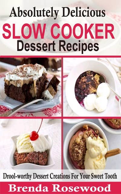 Absolutely Delicious Slow Cooker Dessert Recipes: Drool-worthy Dessert Creations For Your Sweet Tooth