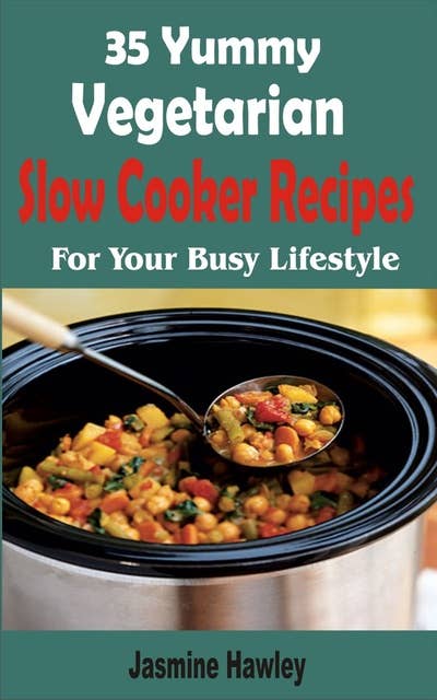 35 Yummy Vegetarian Slow Cooker Recipes: For Your Busy Lifestyle