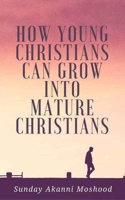 How Young Christians Can Grow Into Mature Christians