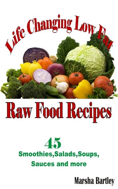 Life Changing Low Fat Raw Food Recipes: 45 Smoothies, Salads, Soups, Sauces and more