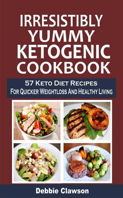 Irresistibly Yummy Ketogenic Cookbook: 57 Keto Diet Recipes For Quicker Weightloss And Healthy Living