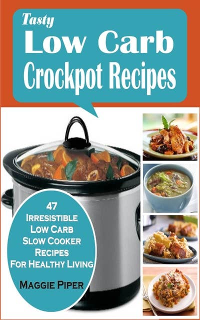 Tasty Low-carb Crockpot Recipes: 47 Irresistible Low Carb Slow Cooker Recipes For Healthy Living