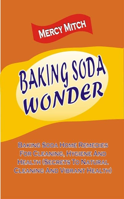 Baking Soda Wonder: Baking Soda Home Remedies For Cleaning, Hygiene And Health (Secrets To Natural Cleaning And Vibrant Health): Baking Soda Home Remedies For Cleaning, Hygiene And Health  (Secrets To Natural Cleaning And Vibrant Health)