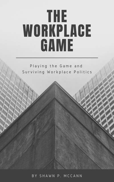The Workplace Game: Playing the Game and Surviving Workplace Politics