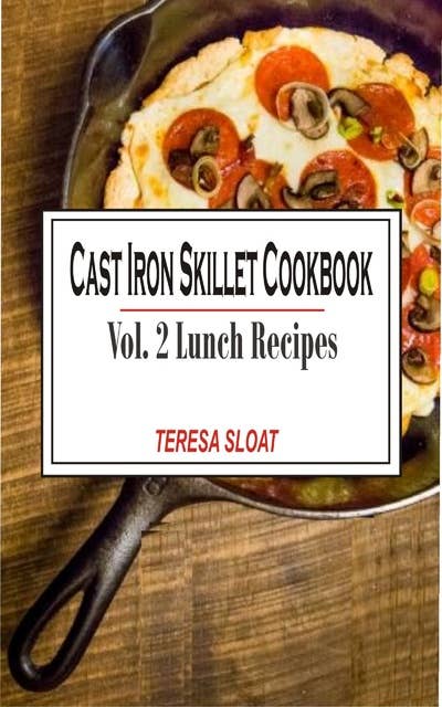 Cast Iron Skillet Cookbook Vol. 2 Lunch: Cast Iron Skillet Cookbook Vol.2 Lunch Recipes