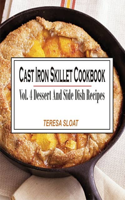 Cast Iron Skillet Cookbook Vol. 4 Dessert And Side Dish Recipes: Vol.4: Dessert And Side Dish Recipes