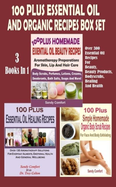 100 Plus Essential Oil And Organic Recipes Box Set: Over 300 Essential Oil Recipes For Beauty, Beauty Products, Bodyscrubs, Healing And Health (3 Books In 1)