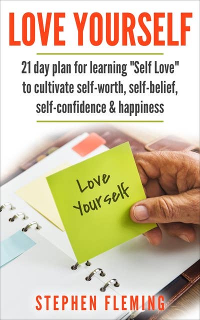 Love Yourself: 21 Day Plan for Learning "Self-Love" To Cultivate Self-Worth, Self-Belief, Self-Confidence, Happiness: 21 Day Plan for Learning "Self-Love" To Cultivate Self-Worth, Self-Belief, Self-Confidence & Happiness