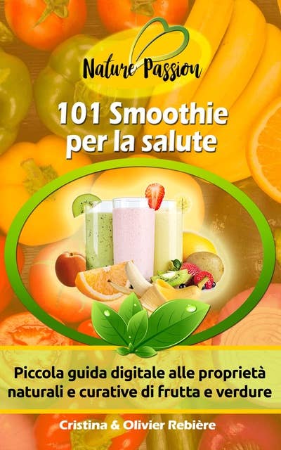 101 Smoothie per la salute: Piccola guida digitale alle proprietà naturali e curative di frutta e verdure