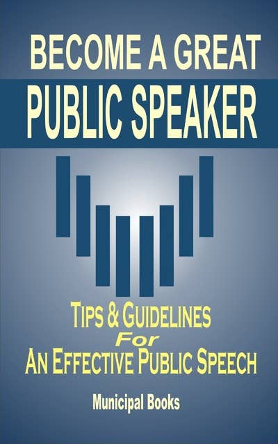 Become A Great Public Speaker: Tips & Guidelines For An Effective Public Speech