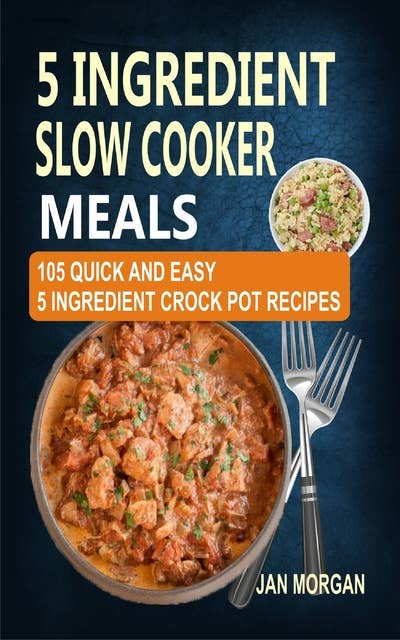 5 Ingredient Slow Cooker Meals: 105 Quick and Easy 5 Ingredient Crock Pot Recipes