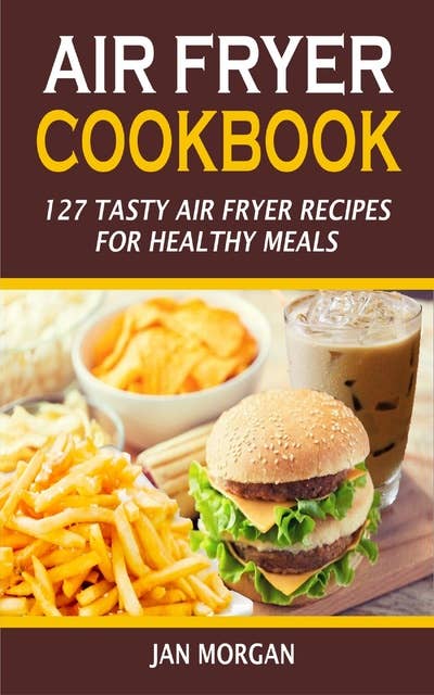 Air Fryer Cookbook: 127 Tasty Air Fryer Recipes for Healthy Meals