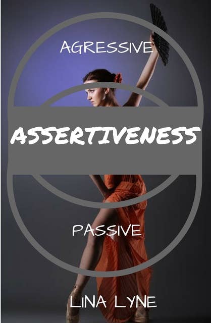 Assertiveness:: Find The Right Balance Between Agressiveness and Passiveness