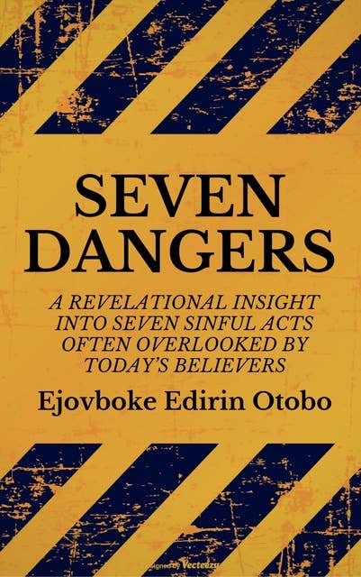 Seven Dangers: A Revelational Insight Into Seven Sinful Acts Often Overlooked By Today’s Believers