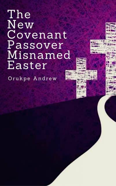 The New Covenant Passover Misnamed Easter: Book for the Lent