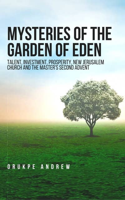Mysteries of the Garden of Eden: Talent, Investment, Prosperity, New Jerusalem Church and the Master's Second Advent