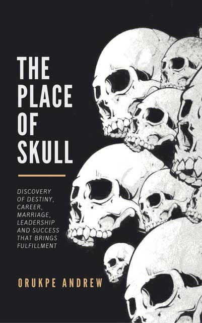 The Place of Skull: Discovery of Destiny, Career, Marriage, Leadership and Success that brings Fulfillment